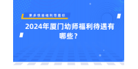 2024年廈門幼師福利待遇有哪些？